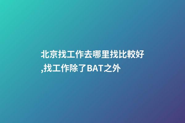 北京找工作去哪里找比較好,找工作除了BAT之外-第1張-觀點(diǎn)-玄機(jī)派
