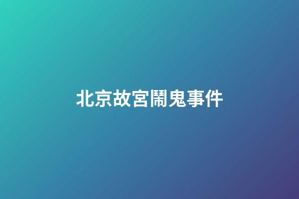 北京故宮鬧鬼事件