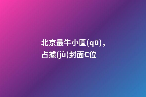 北京最牛小區(qū)，占據(jù)封面C位