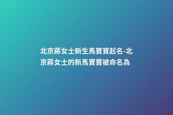 北京蔣女士新生馬寶寶起名-北京蔣女士的新馬寶寶被命名為-第1張-公司起名-玄機派