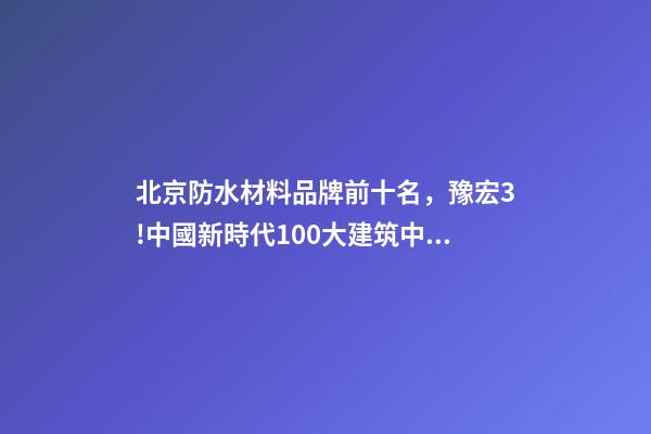北京防水材料品牌前十名，豫宏3!中國新時代100大建筑中的防水身影-第1張-觀點-玄機派