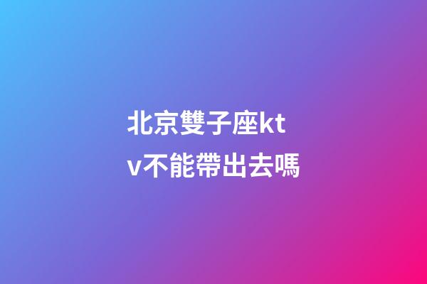 北京雙子座ktv不能帶出去嗎-第1張-星座運勢-玄機派