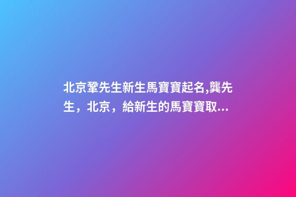 北京鞏先生新生馬寶寶起名,龔先生，北京，給新生的馬寶寶取名-第1張-公司起名-玄機派