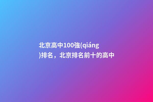 北京高中100強(qiáng)排名，北京排名前十的高中-第1張-觀點-玄機(jī)派