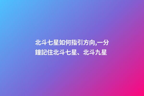 北斗七星如何指引方向,一分鐘記住北斗七星、北斗九星-第1張-觀(guān)點(diǎn)-玄機(jī)派