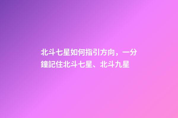 北斗七星如何指引方向，一分鐘記住北斗七星、北斗九星-第1張-觀(guān)點(diǎn)-玄機(jī)派