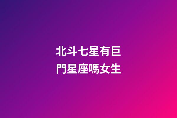 北斗七星有巨門星座嗎女生-第1張-星座運勢-玄機派