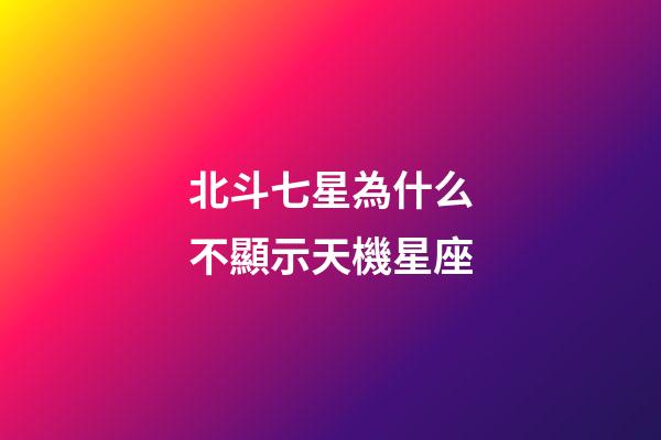 北斗七星為什么不顯示天機星座