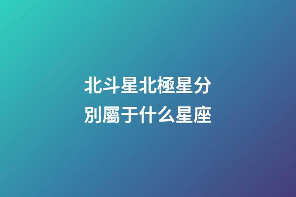 北斗星北極星分別屬于什么星座-第1張-星座運勢-玄機派