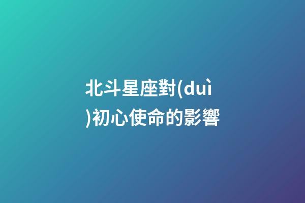 北斗星座對(duì)初心使命的影響