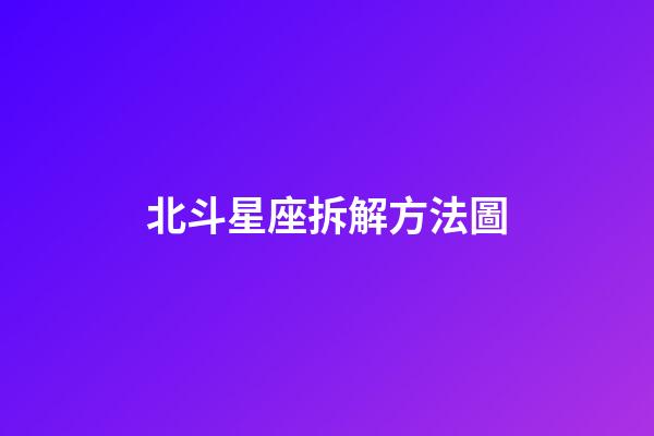 北斗星座拆解方法圖-第1張-星座運勢-玄機派
