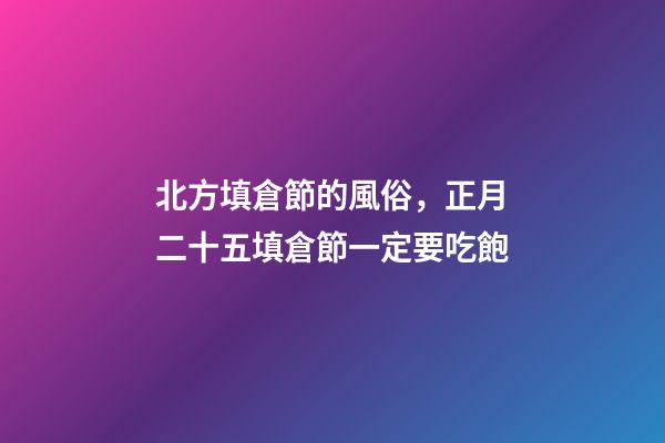 北方填倉節的風俗，正月二十五填倉節一定要吃飽-第1張-觀點-玄機派
