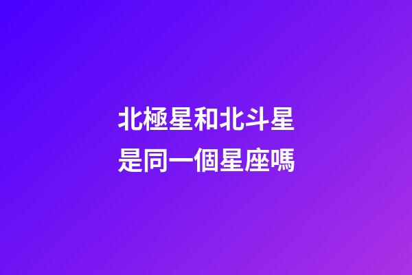 北極星和北斗星是同一個星座嗎-第1張-星座運勢-玄機派