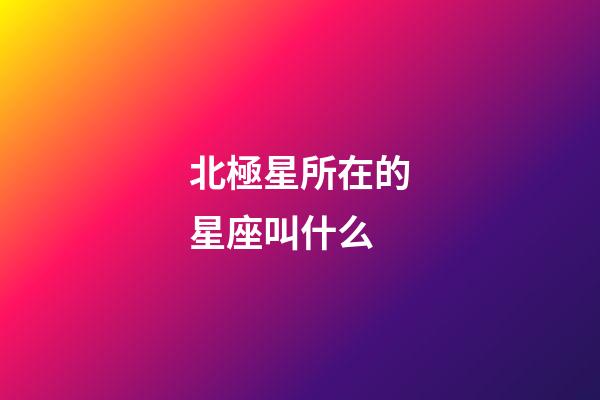 北極星所在的星座叫什么
