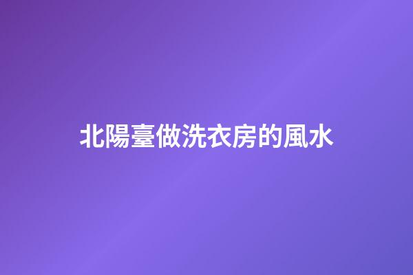 北陽臺做洗衣房的風水