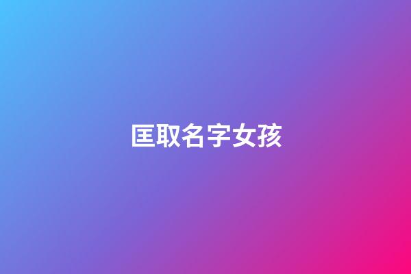 匡取名字女孩(匡姓起什么名字好)-第1張-女孩起名-玄機派