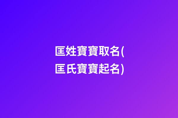 匡姓寶寶取名(匡氏寶寶起名)