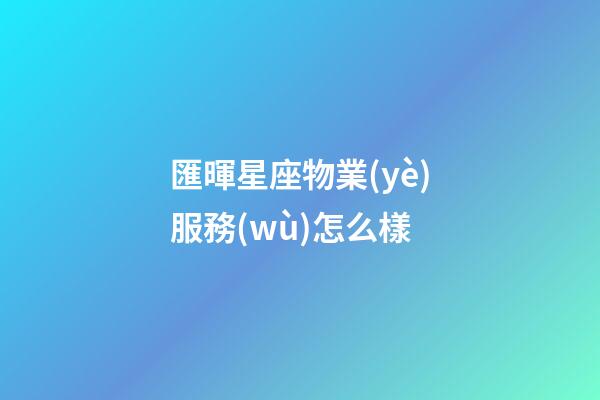 匯暉星座物業(yè)服務(wù)怎么樣