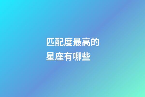 匹配度最高的星座有哪些-第1張-星座運勢-玄機派