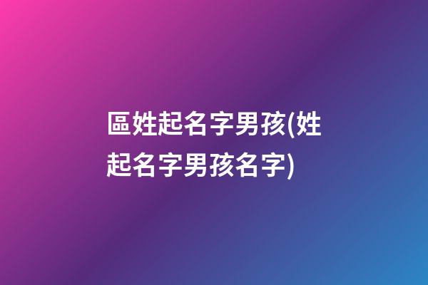 區姓起名字男孩(姓起名字男孩名字)