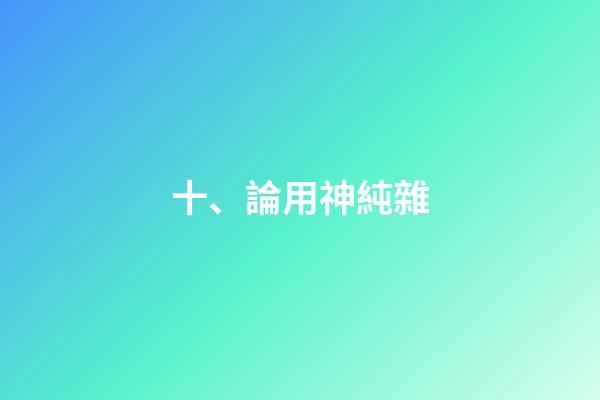十、論用神純雜