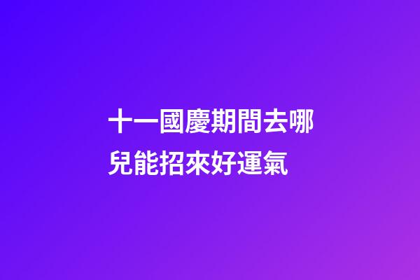 十一國慶期間去哪兒能招來好運氣