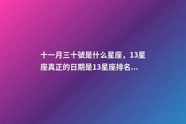 十一月三十號是什么星座，13星座真正的日期是13星座排名順序-第1張-觀點-玄機派