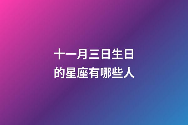 十一月三日生日的星座有哪些人-第1張-星座運(yùn)勢-玄機(jī)派