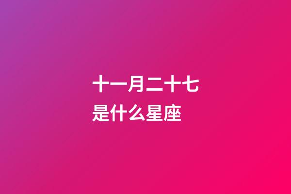 十一月二十七是什么星座（11月27日星座性格）-第1張-星座運勢-玄機派