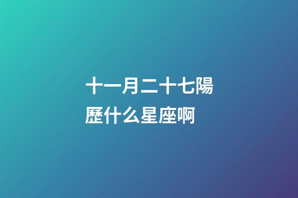 十一月二十七陽歷什么星座啊-第1張-星座運(yùn)勢(shì)-玄機(jī)派