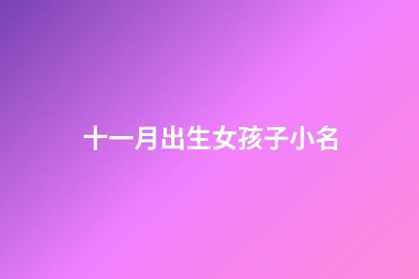 十一月出生女孩子小名(十一月生的女寶寶取小名)-第1張-女孩起名-玄機派