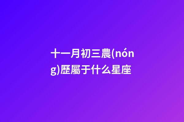 十一月初三農(nóng)歷屬于什么星座-第1張-星座運勢-玄機派