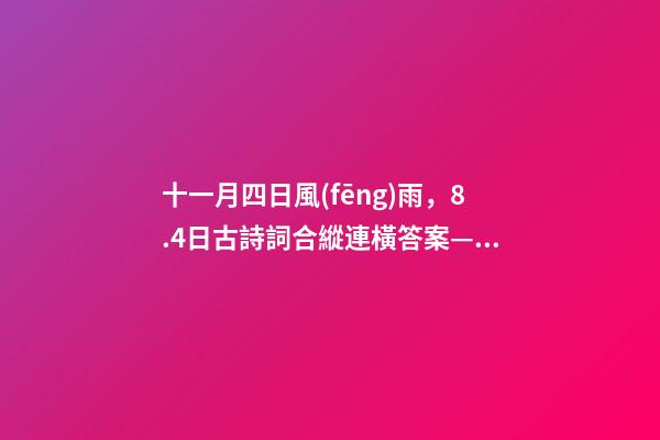 十一月四日風(fēng)雨，8.4日古詩詞合縱連橫答案——-第1張-觀點(diǎn)-玄機(jī)派