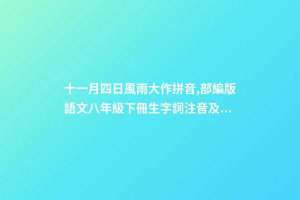 十一月四日風雨大作拼音,部編版語文八年級下冊生字詞注音及注釋-第1張-觀點-玄機派