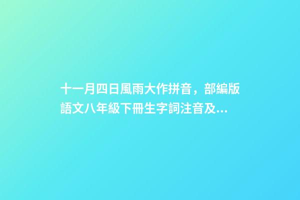 十一月四日風雨大作拼音，部編版語文八年級下冊生字詞注音及注釋-第1張-觀點-玄機派