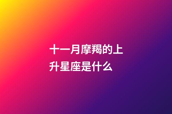 十一月摩羯的上升星座是什么-第1張-星座運(yùn)勢(shì)-玄機(jī)派