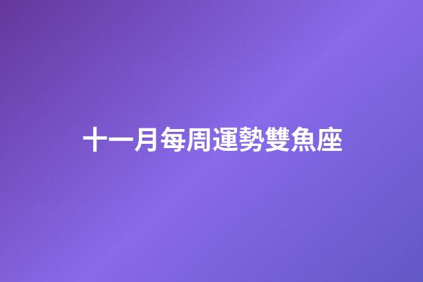 十一月每周運勢雙魚座-第1張-星座運勢-玄機派
