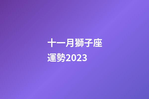 十一月獅子座運勢2023-第1張-星座運勢-玄機派