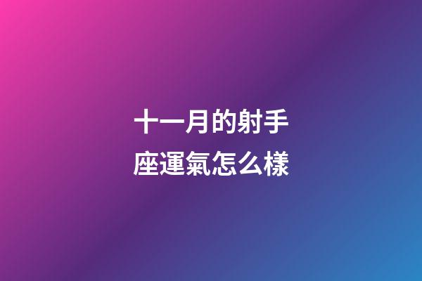 十一月的射手座運氣怎么樣-第1張-星座運勢-玄機派