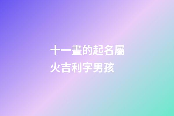 十一畫的起名屬火吉利字男孩(十一畫字屬火最吉祥的字)-第1張-男孩起名-玄機(jī)派