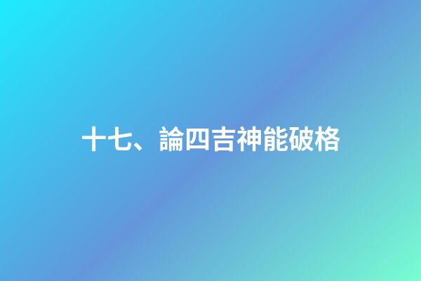 十七、論四吉神能破格