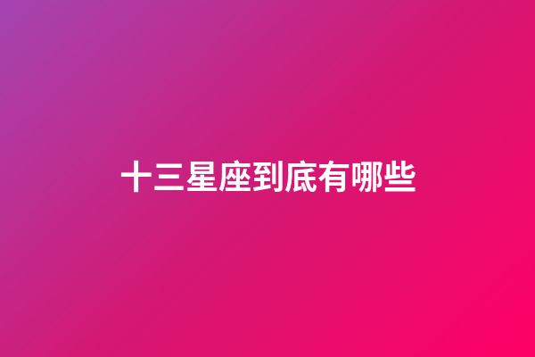 十三星座到底有哪些-第1張-星座運勢-玄機派