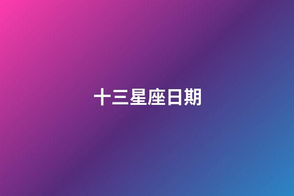 十三星座日期（13星座最正確的日期）-第1張-星座運勢-玄機派