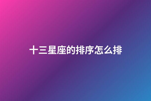 十三星座的排序怎么排-第1張-星座運勢-玄機派