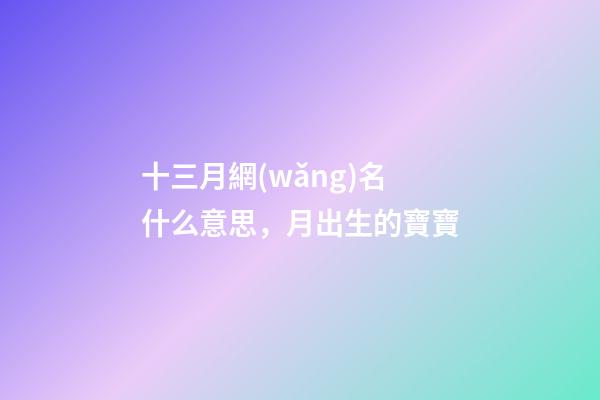 十三月網(wǎng)名什么意思，月出生的寶寶-第1張-觀點(diǎn)-玄機(jī)派