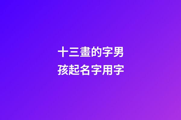 十三畫的字男孩起名字用字(十三畫的字取名)-第1張-男孩起名-玄機派