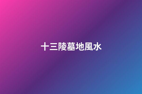 十三陵墓地風水