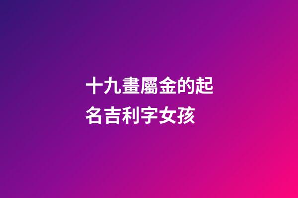 十九畫屬金的起名吉利字女孩(五行屬金的十九畫字)-第1張-女孩起名-玄機派