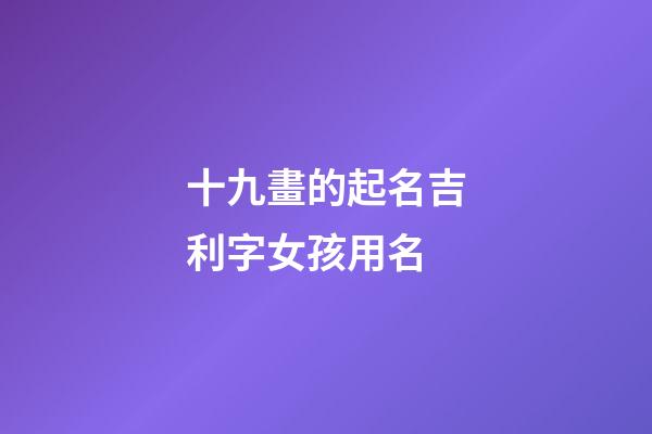 十九畫的起名吉利字女孩用名(十九畫字起名字用)-第1張-女孩起名-玄機派