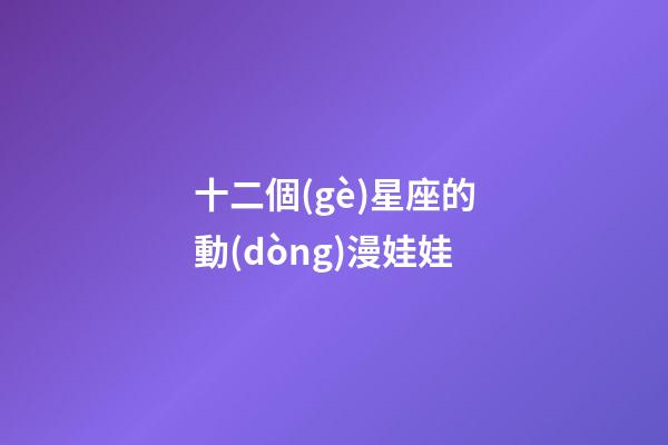 十二個(gè)星座的動(dòng)漫娃娃-第1張-星座運(yùn)勢(shì)-玄機(jī)派